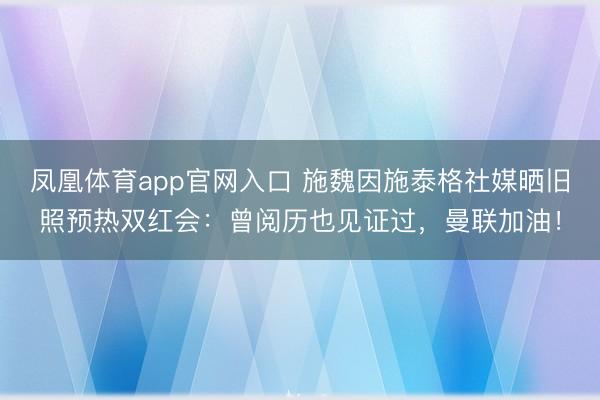 凤凰体育app官网入口 施魏因施泰格社媒晒旧照预热双红会：曾阅历也见证过，曼联加油！