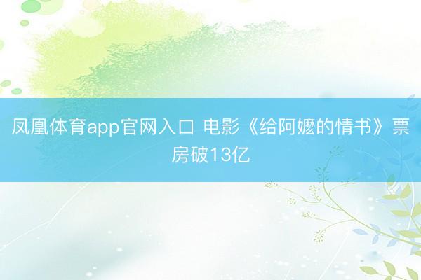 凤凰体育app官网入口 电影《给阿嬷的情书》票房破13亿