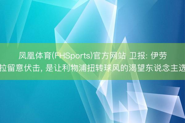 凤凰体育(FHSports)官方网站 卫报: 伊劳拉留意伏击， 是让利物浦扭转球风的渴望东说念主选