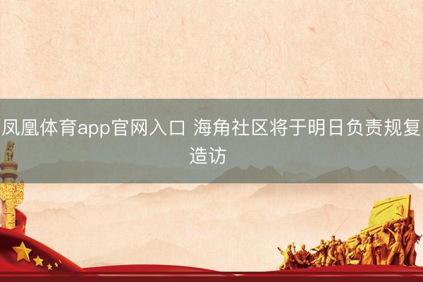 凤凰体育app官网入口 海角社区将于明日负责规复造访 ​