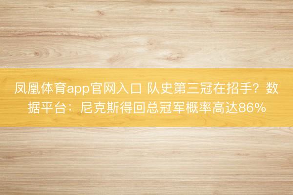 凤凰体育app官网入口 队史第三冠在招手?数据平台:尼克斯得回总冠军概率高达86%