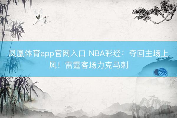 凤凰体育app官网入口 NBA彩经：夺回主场上风！雷霆客场力克马刺