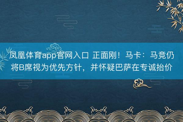 凤凰体育app官网入口 正面刚！马卡：马竞仍将B席视为优先方针，并怀疑巴萨在专诚抬价