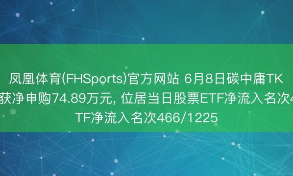 凤凰体育(FHSports)官方网站 6月8日碳中庸TK(560560)获净申购74.89万元， 位居当日股票ETF净流入名次466/1225