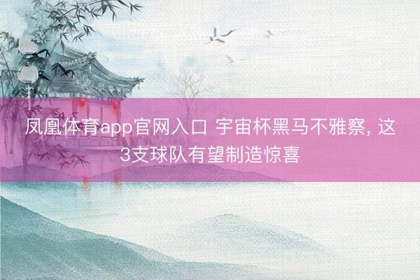 凤凰体育app官网入口 宇宙杯黑马不雅察， 这3支球队有望制造惊喜