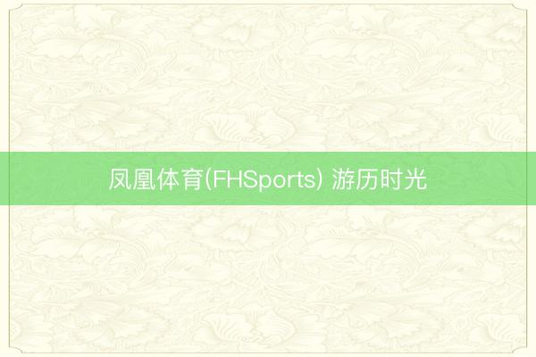 凤凰体育(FHSports) 游历时光
