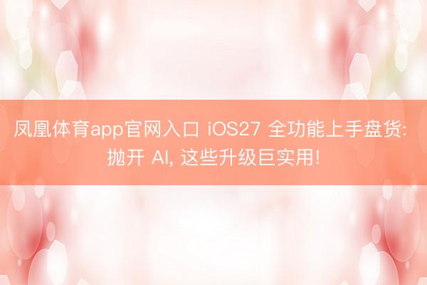 凤凰体育app官网入口 iOS27 全功能上手盘货: 抛开 AI, 这些升级巨实用!