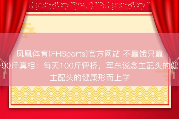 凤凰体育(FHSports)官方网站 不靠饿只靠练！张馨予90斤真相：每天100斤臀桥，军东说念主配头的健康形而上学