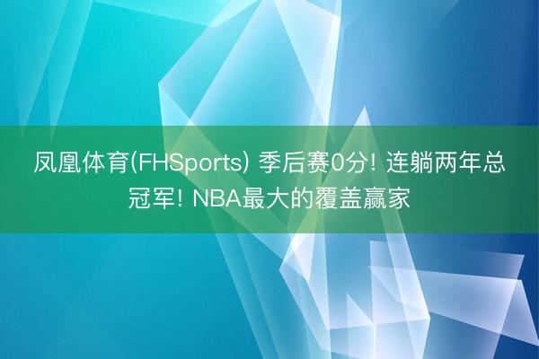 凤凰体育(FHSports) 季后赛0分! 连躺两年总冠军! NBA最大的覆盖赢家