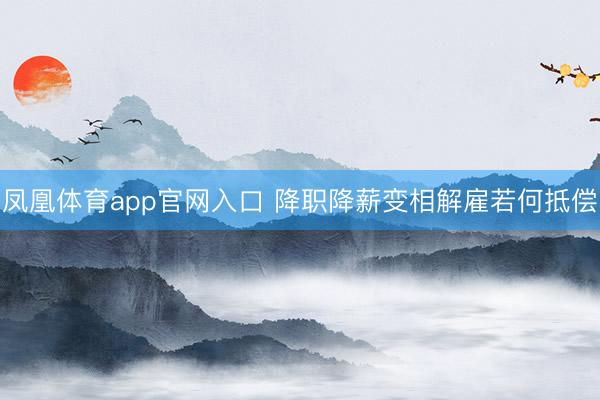 凤凰体育app官网入口 降职降薪变相解雇若何抵偿