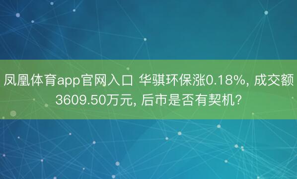 凤凰体育app官网入口 华骐环保涨0.18%， 成交额3609.50万元， 后市是否有契机?