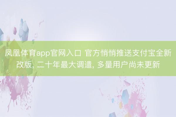 凤凰体育app官网入口 官方悄悄推送支付宝全新改版， 二十年最大调遣， 多量用户尚未更新