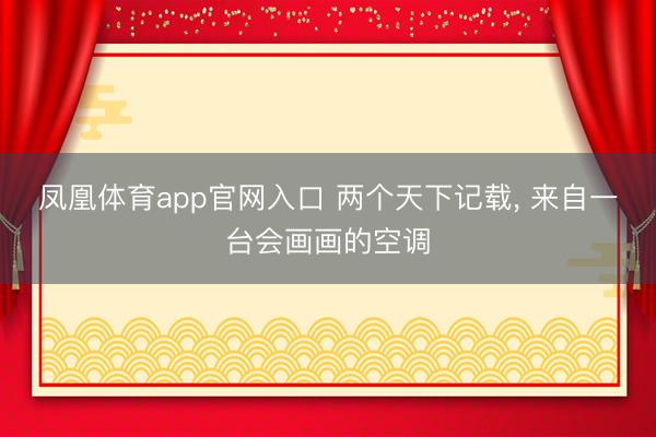 凤凰体育app官网入口 两个天下记载， 来自一台会画画的空调