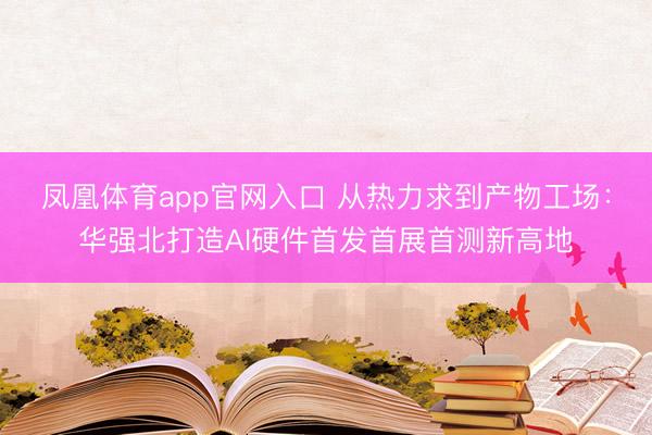 凤凰体育app官网入口 从热力求到产物工场:华强北打造AI硬件首发首展首测新高地